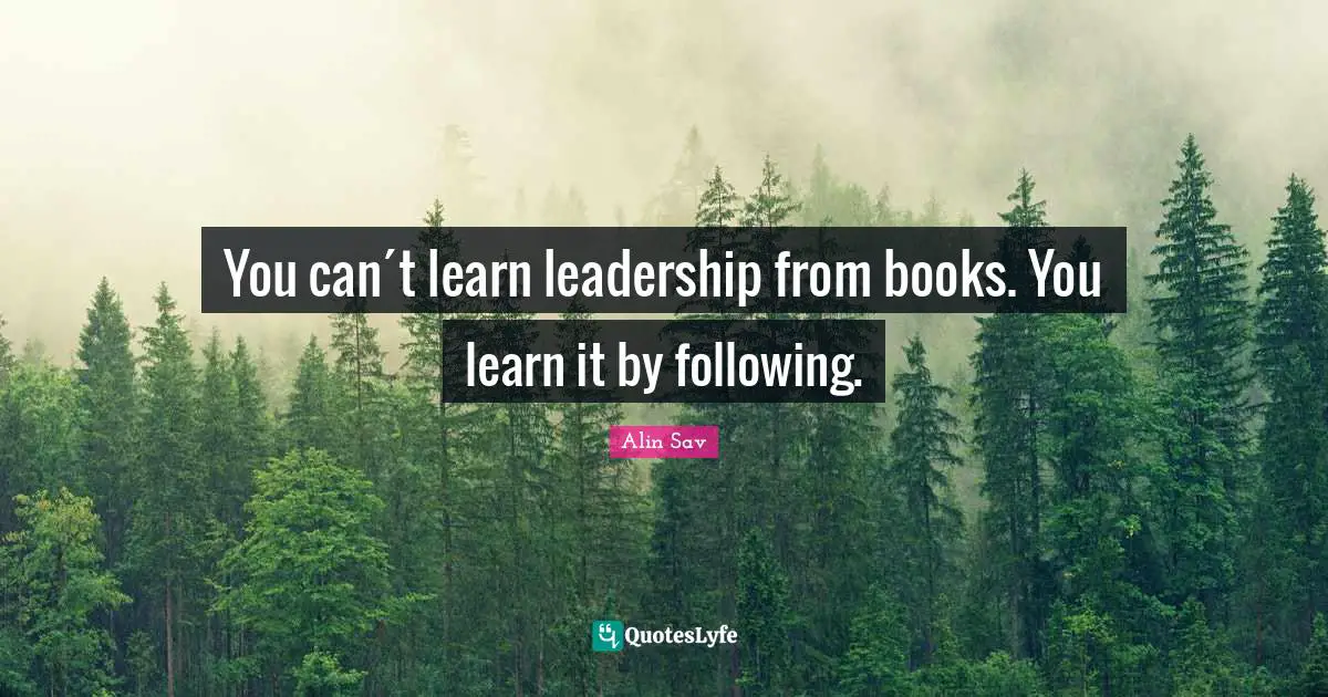 You can´t learn leadership from books. You learn it by following.