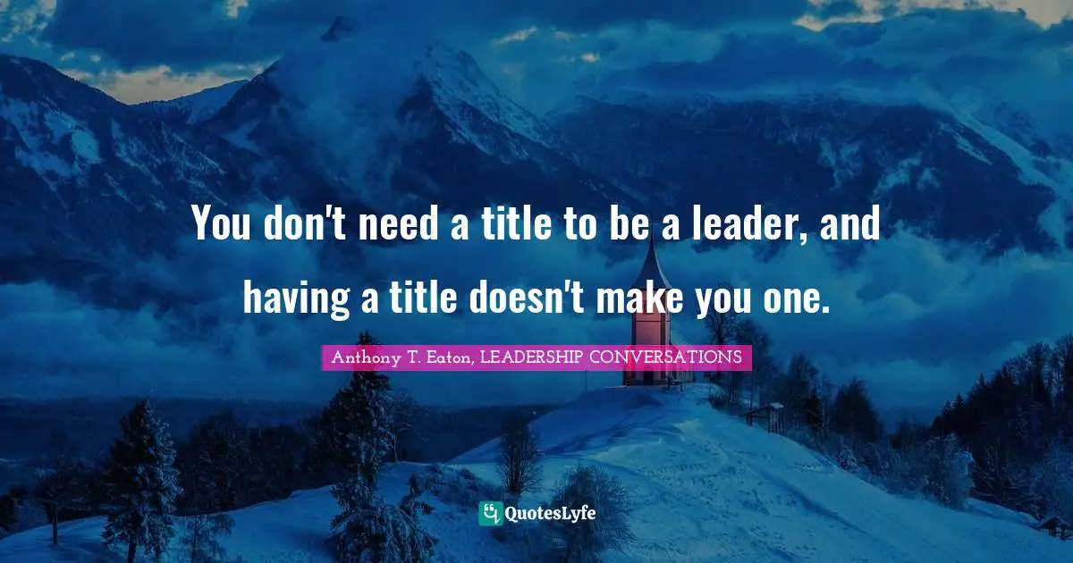 Leadership Development Quotes: "You don't need a title to be a leader, and having a title doesn't make you one."