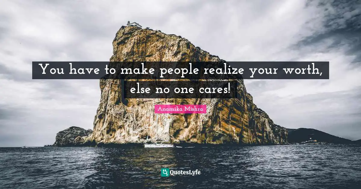 You have to make people realize your worth, else no one cares!