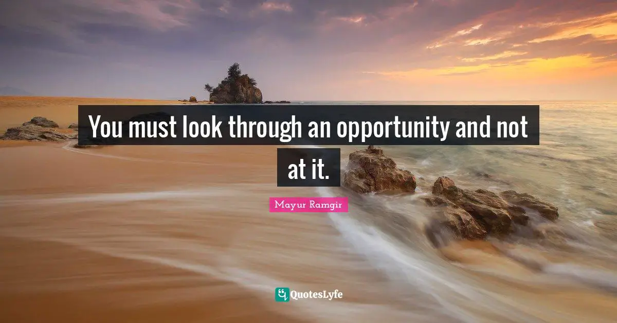 You must look through an opportunity and not at it.