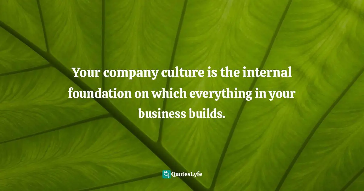 Your company culture is the internal foundation on which everything in your business builds.