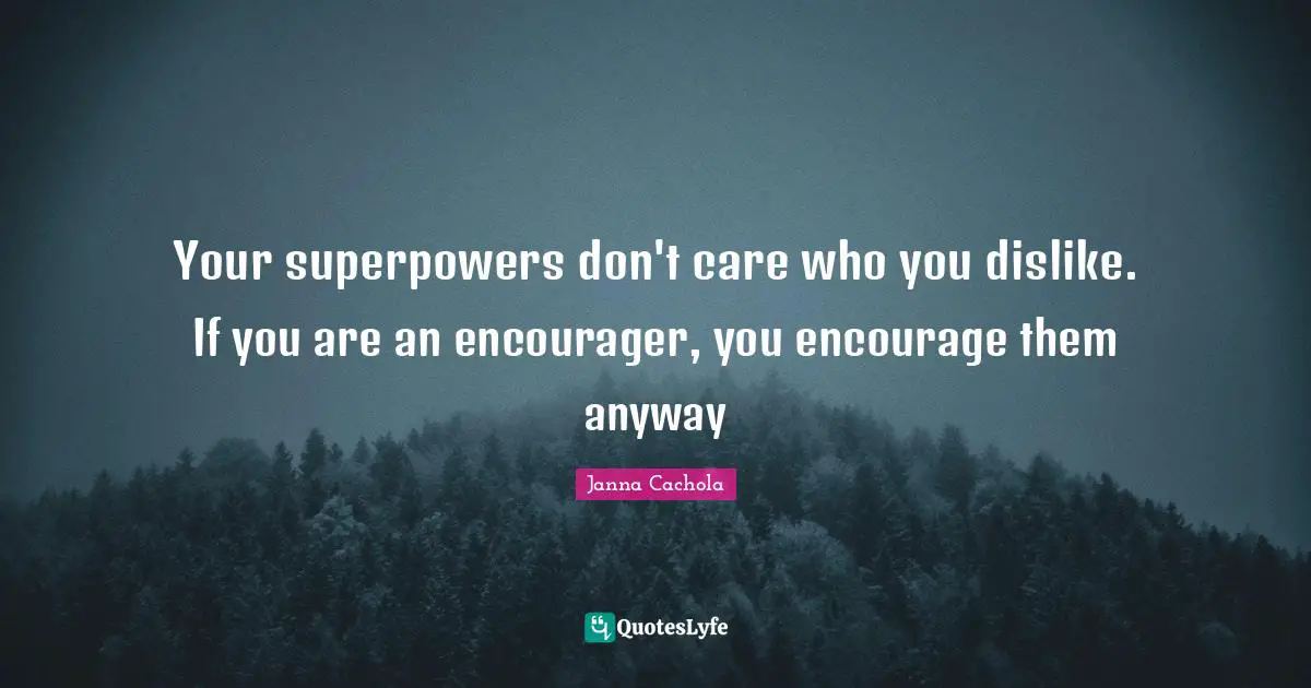 Janna Cachola Quotes: "Your superpowers don't care who you dislike. If you are an encourager, you encourage them anyway"