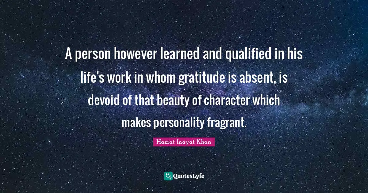 Qualified Quotes: "A person however learned and qualified in his life's work in whom gratitude is absent, is devoid of that beauty of character which makes personality fragrant."
