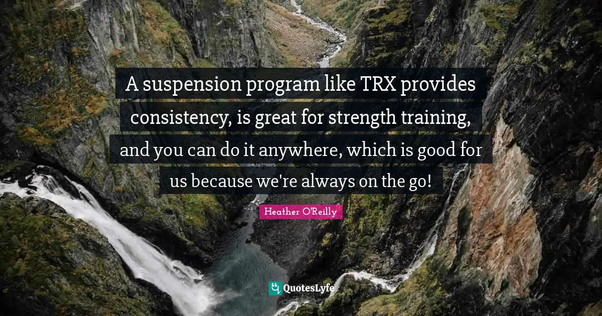 A suspension program like TRX provides consistency, is great for strength training, and you can do it anywhere, which is good for us because we're always on the go!