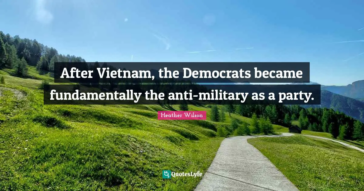After Vietnam, the Democrats became fundamentally the anti-military as a party.