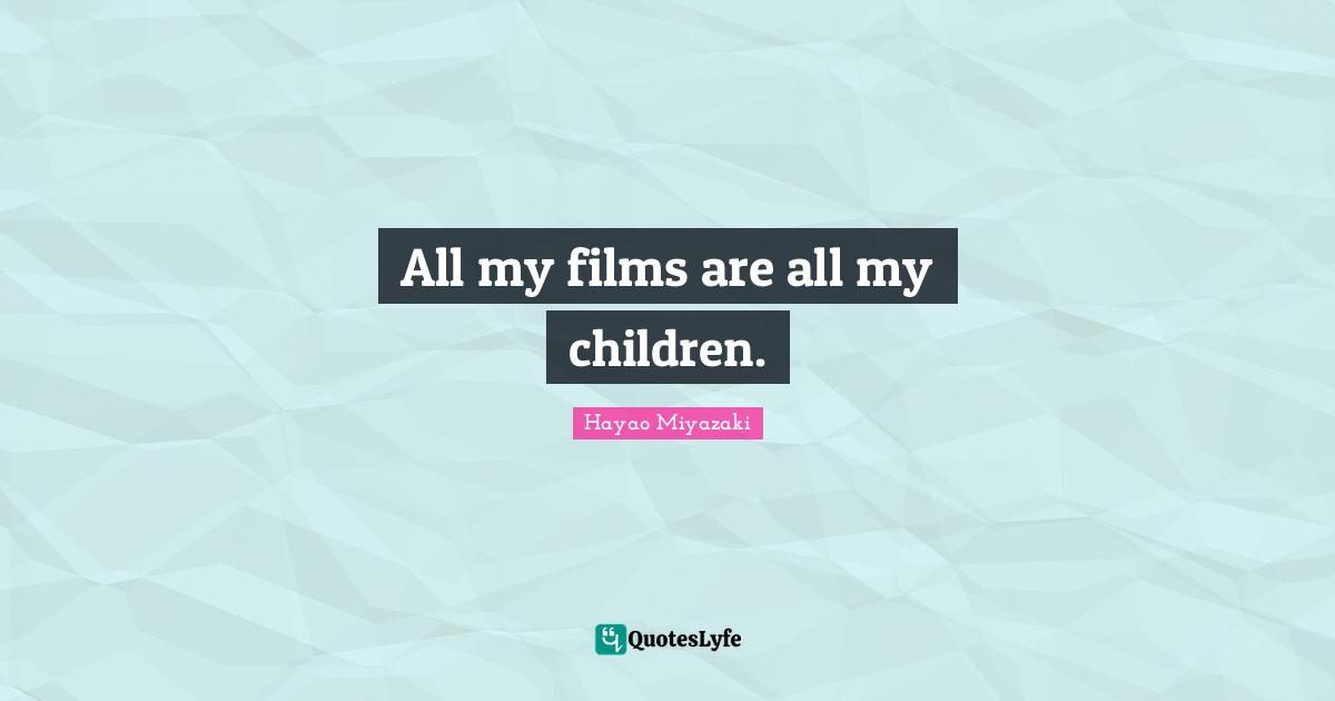 All my films are all my children.