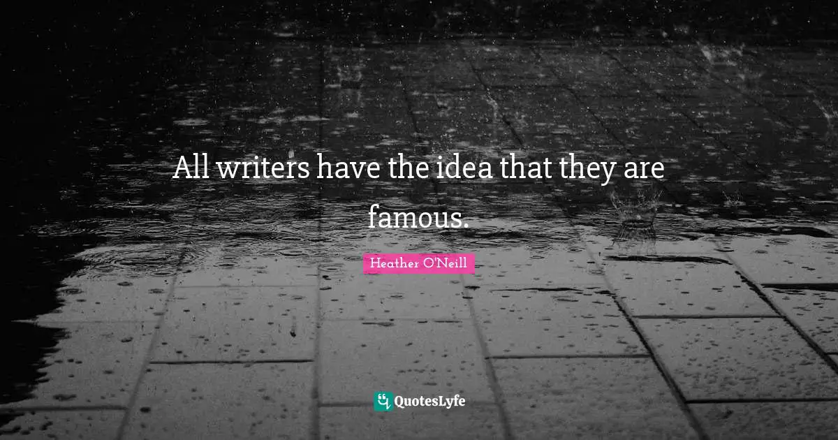 All writers have the idea that they are famous.