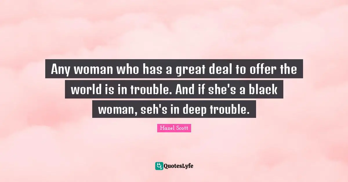 Any woman who has a great deal to offer the world is in trouble. And if she's a black woman, seh's in deep trouble.