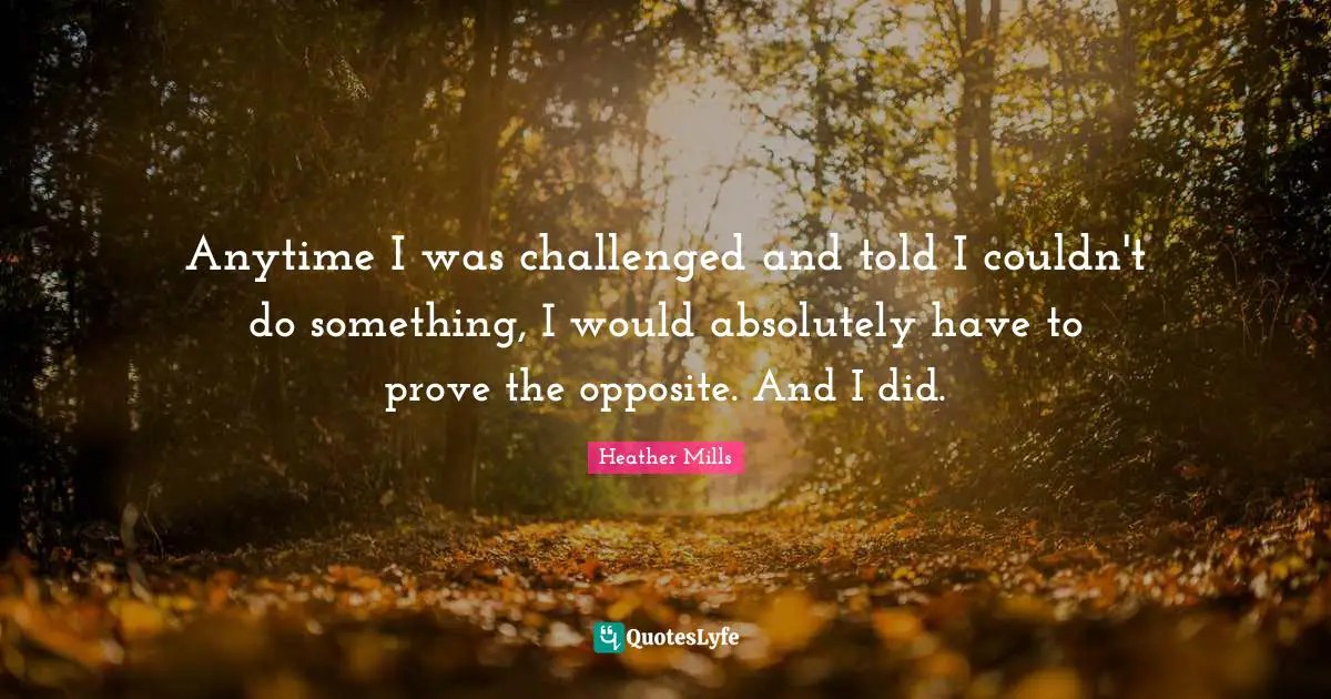 Aa Recovery Quotes: "Anytime I was challenged and told I couldn't do something, I would absolutely have to prove the opposite. And I did."