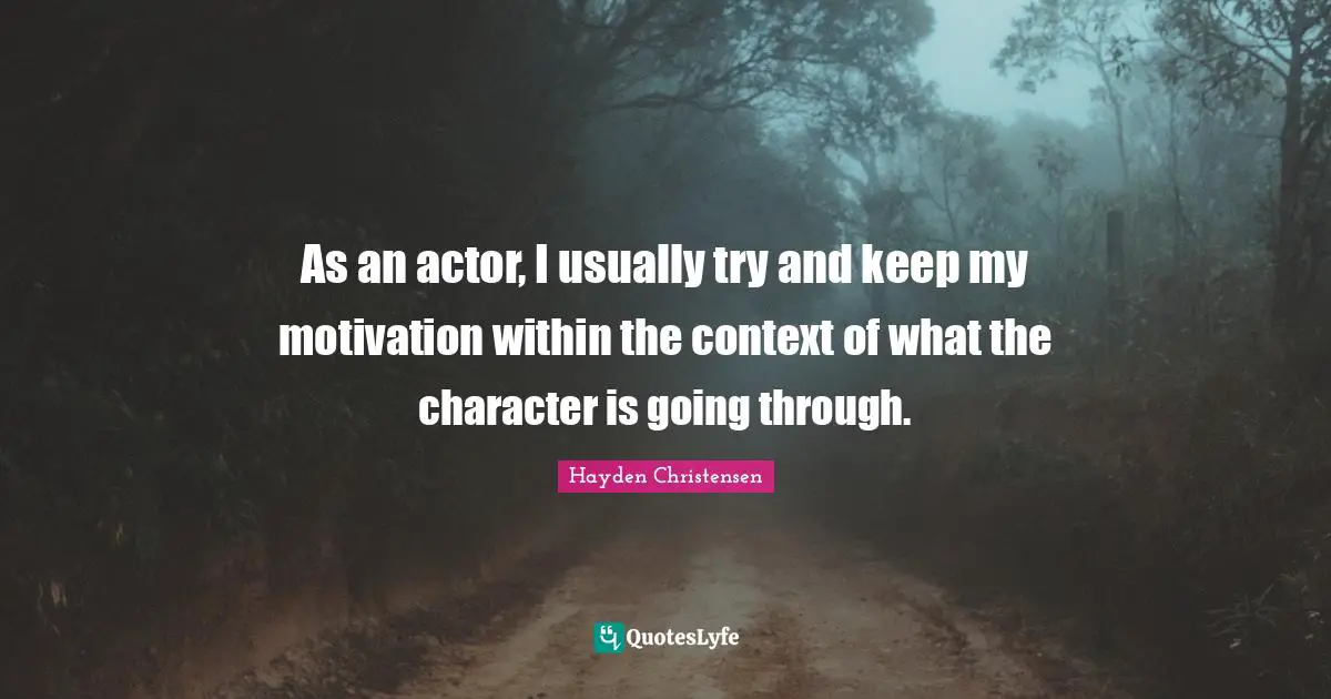Hayden Christensen Quotes: "As an actor, I usually try and keep my motivation within the context of what the character is going through."