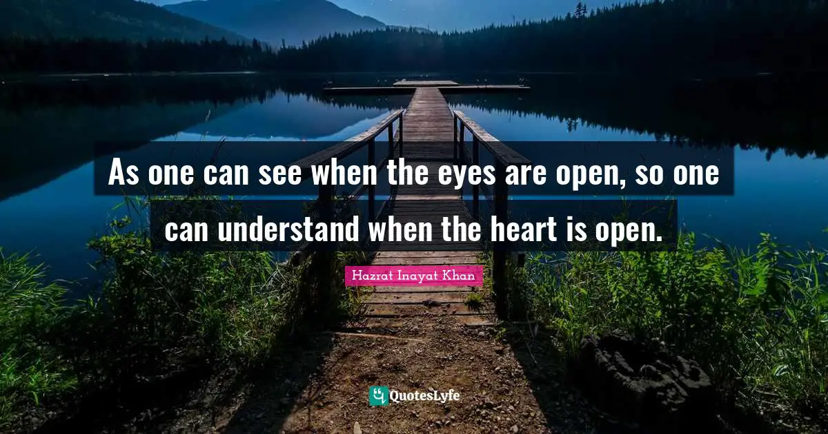 As one can see when the eyes are open, so one can understand when the heart is open.