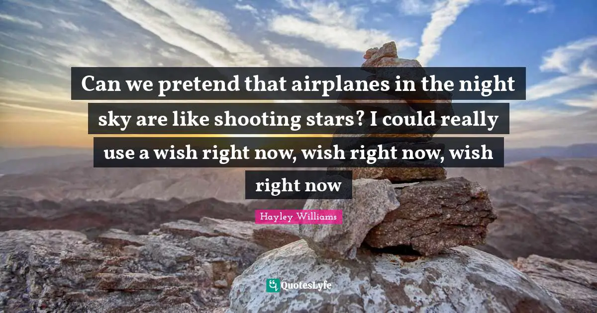 Can we pretend that airplanes in the night sky are like shooting stars? I could really use a wish right now, wish right now, wish right now
