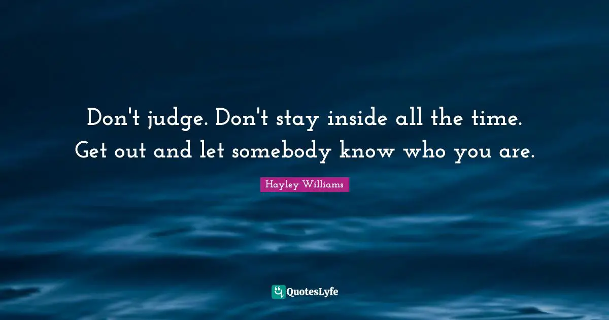 Hayley Williams Quotes: "Don't judge. Don't stay inside all the time. Get out and let somebody know who you are."