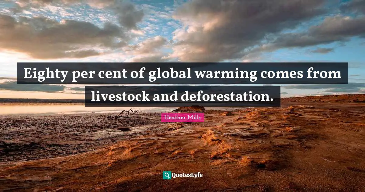Cents Quotes: "Eighty per cent of global warming comes from livestock and deforestation."