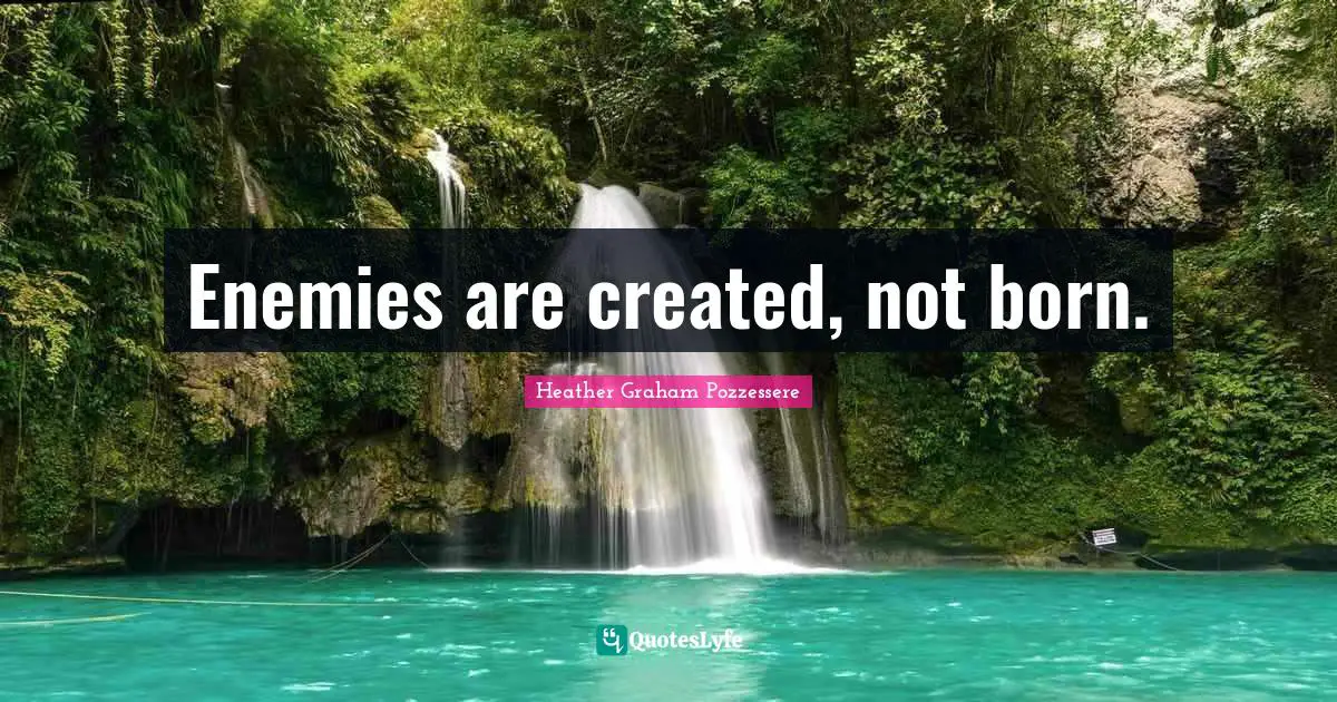 Enemies are created, not born.