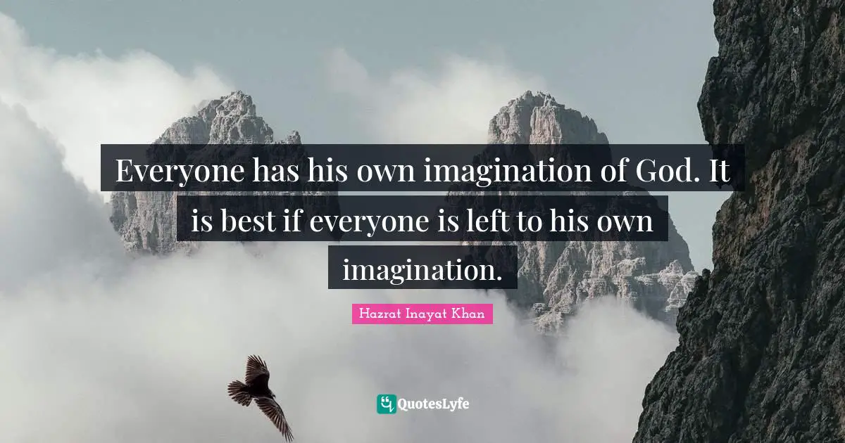 Everyone has his own imagination of God. It is best if everyone is left to his own imagination.