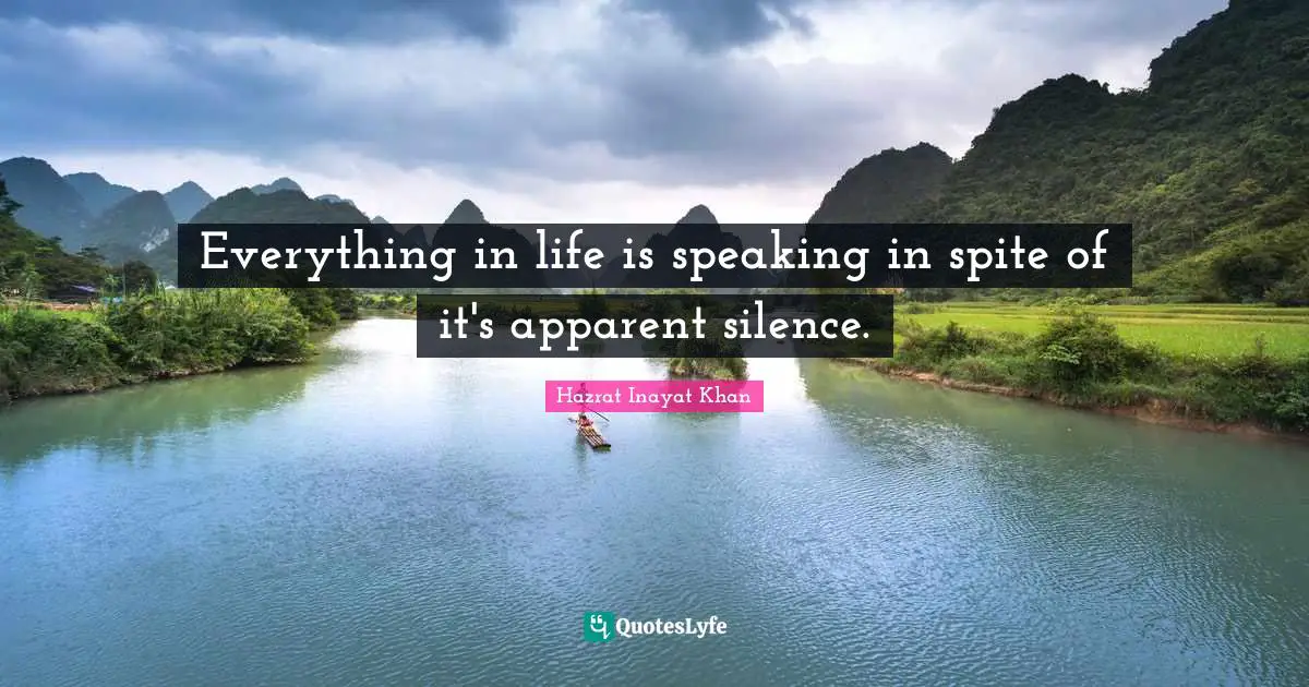Everything in life is speaking in spite of it's apparent silence.