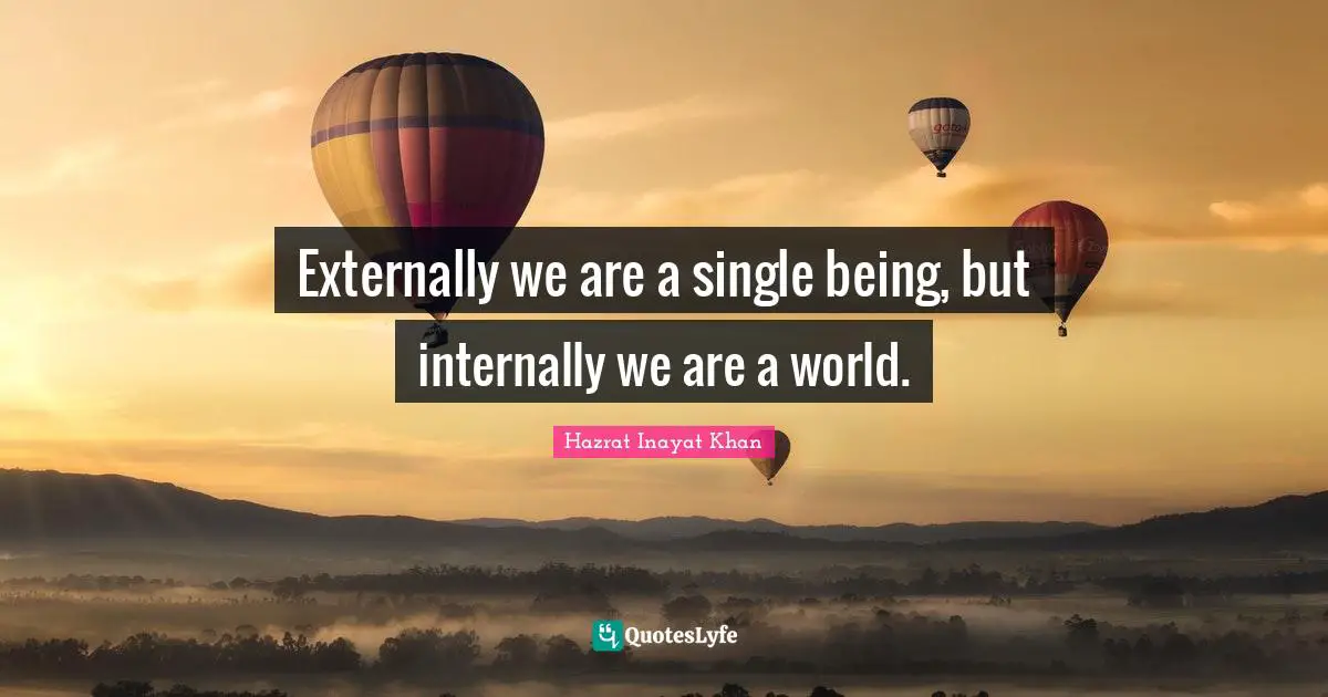 Externally we are a single being, but internally we are a world.