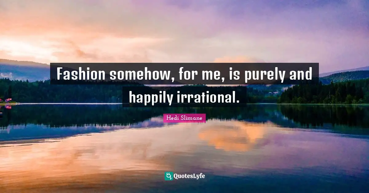 Irrational Quotes: "Fashion somehow, for me, is purely and happily irrational."