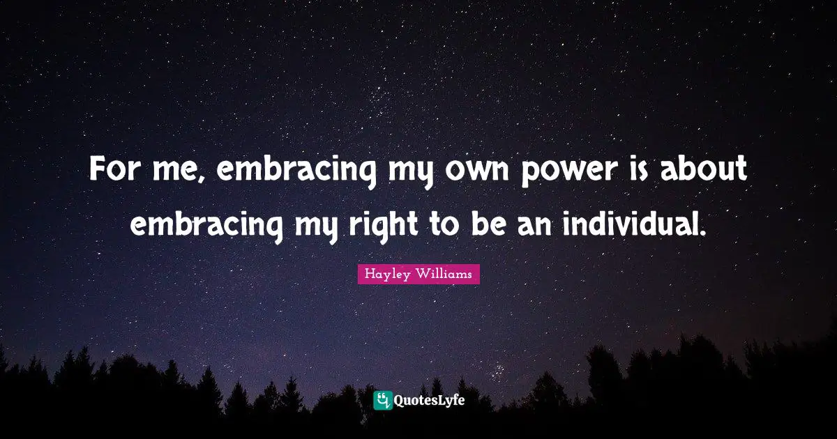 Hayley Williams Quotes: "For me, embracing my own power is about embracing my right to be an individual."
