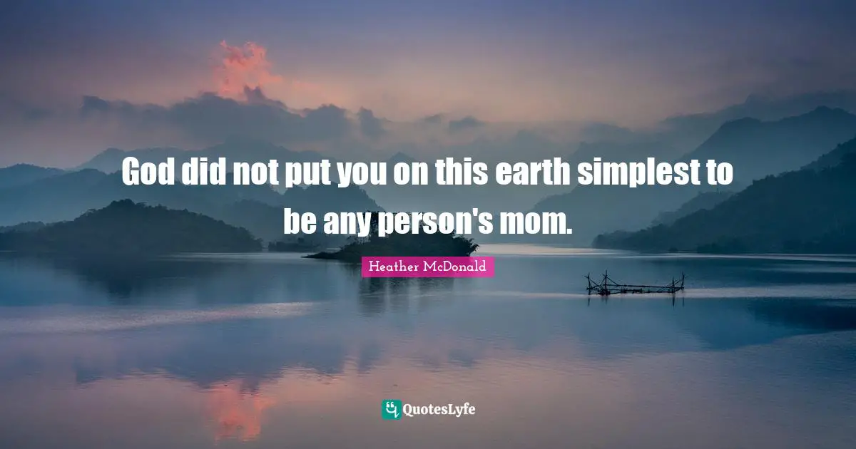 God did not put you on this earth simplest to be any person's mom.