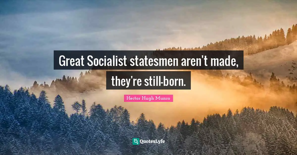 Great Socialist statesmen aren't made, they're still-born.