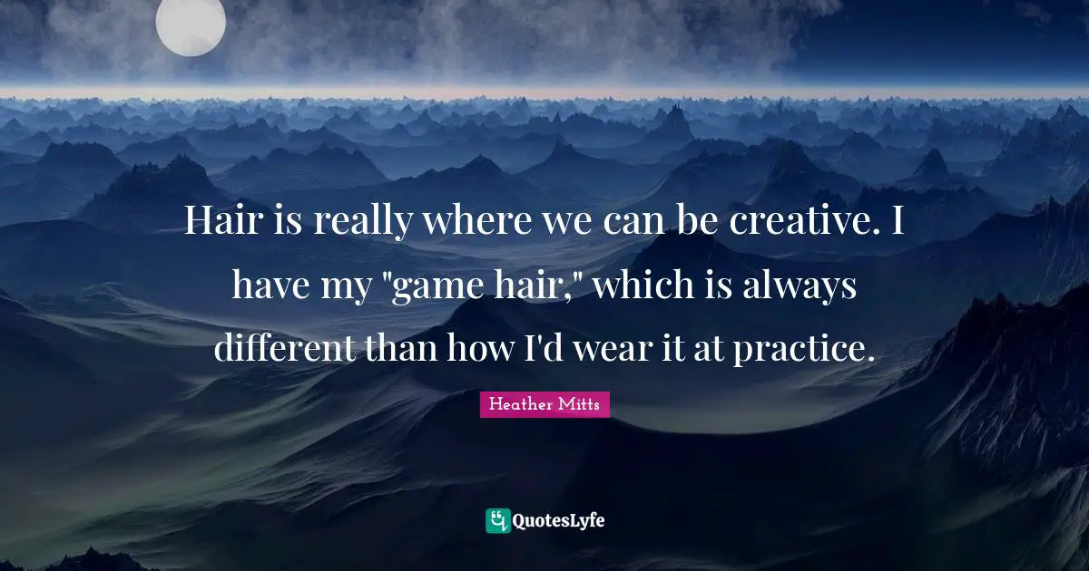 Hair is really where we can be creative. I have my "game hair," which is always different than how I'd wear it at practice.