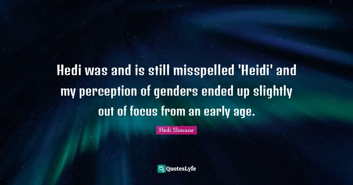 Hedi was and is still misspelled 'Heidi' and my perception of genders ended up slightly out of focus from an early age.