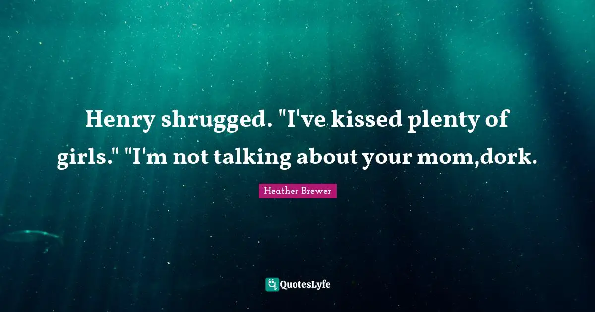 What A Dork Quotes: "Henry shrugged. "I've kissed plenty of girls." "I'm not talking about your mom,dork."