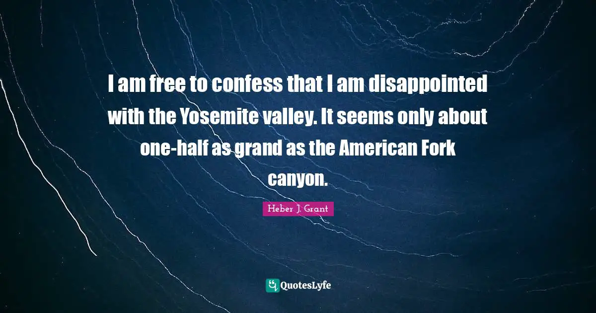 I am free to confess that I am disappointed with the Yosemite valley. It seems only about one-half as grand as the American Fork canyon.