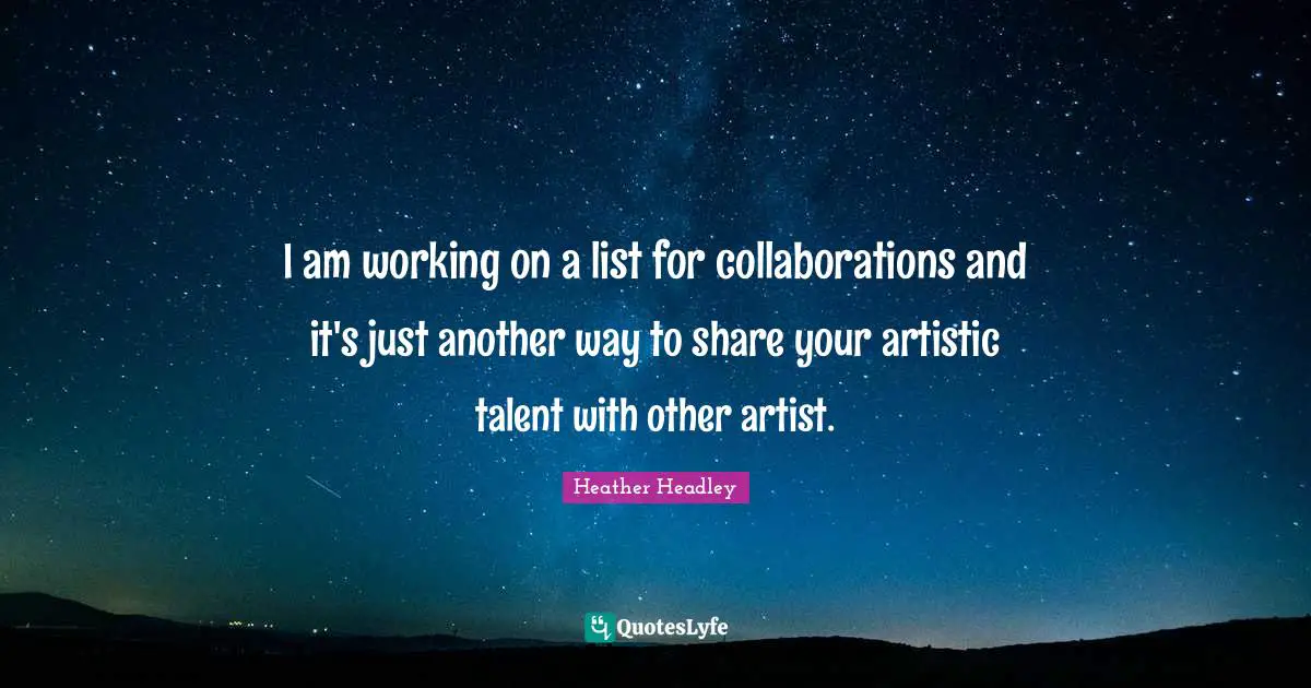 Heather Headley Quotes: "I am working on a list for collaborations and it's just another way to share your artistic talent with other artist."