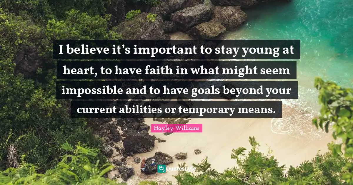 Hayley Williams Quotes: "I believe it’s important to stay young at heart, to have faith in what might seem impossible and to have goals beyond your current abilities or temporary means."