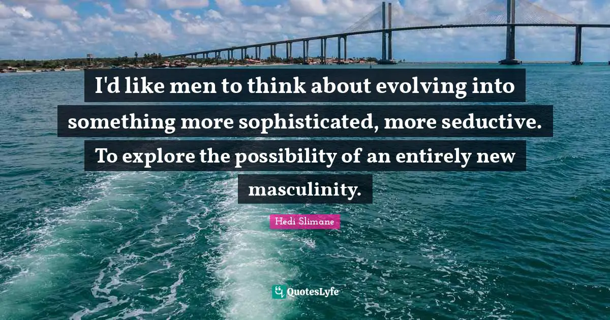 Seductive Quotes: "I'd like men to think about evolving into something more sophisticated, more seductive. To explore the possibility of an entirely new masculinity."