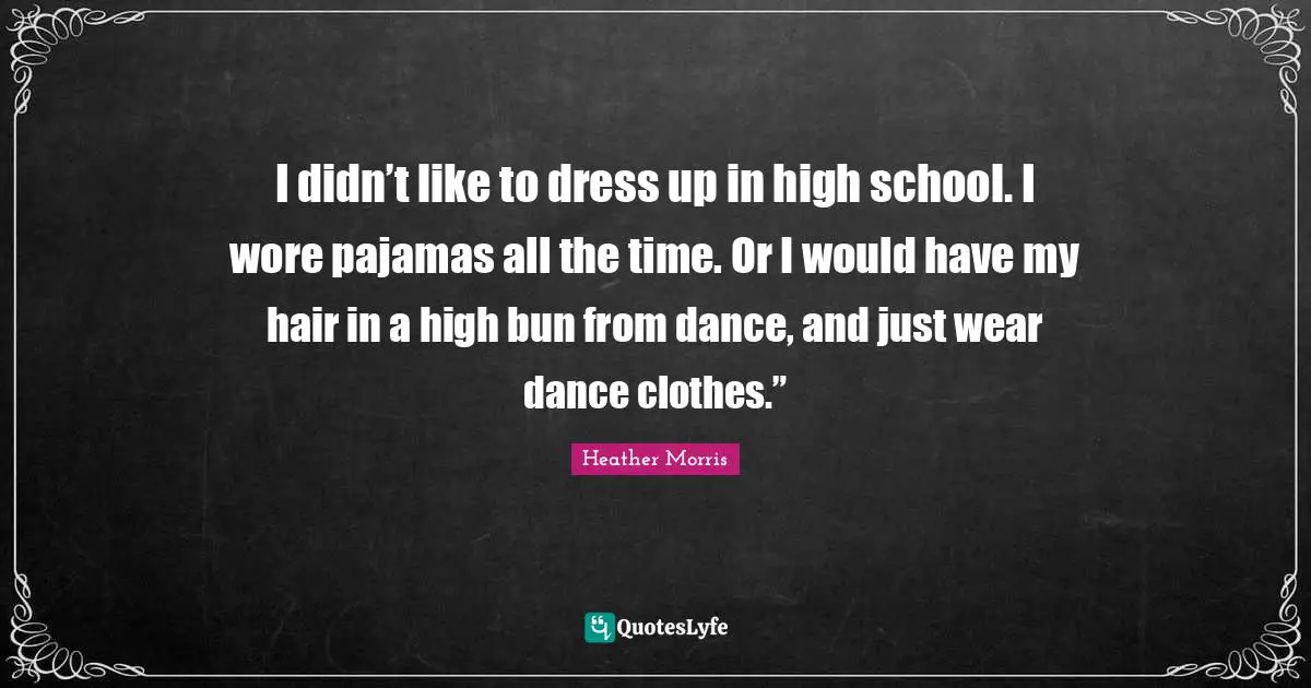 I didn’t like to dress up in high school. I wore pajamas all the time. Or I would have my hair in a high bun from dance, and just wear dance clothes.”