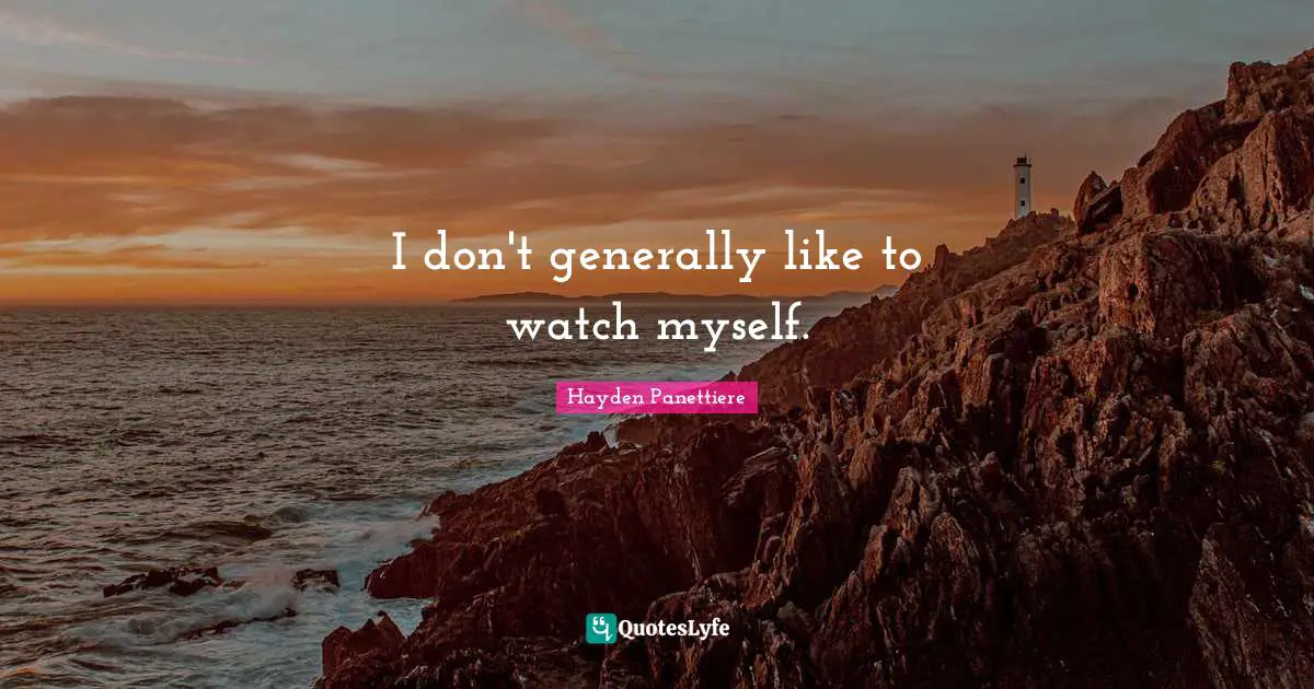 I don't generally like to watch myself.