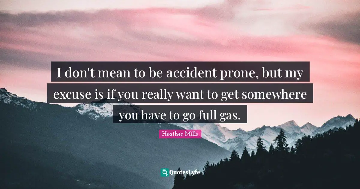I don't mean to be accident prone, but my excuse is if you really want to get somewhere you have to go full gas.