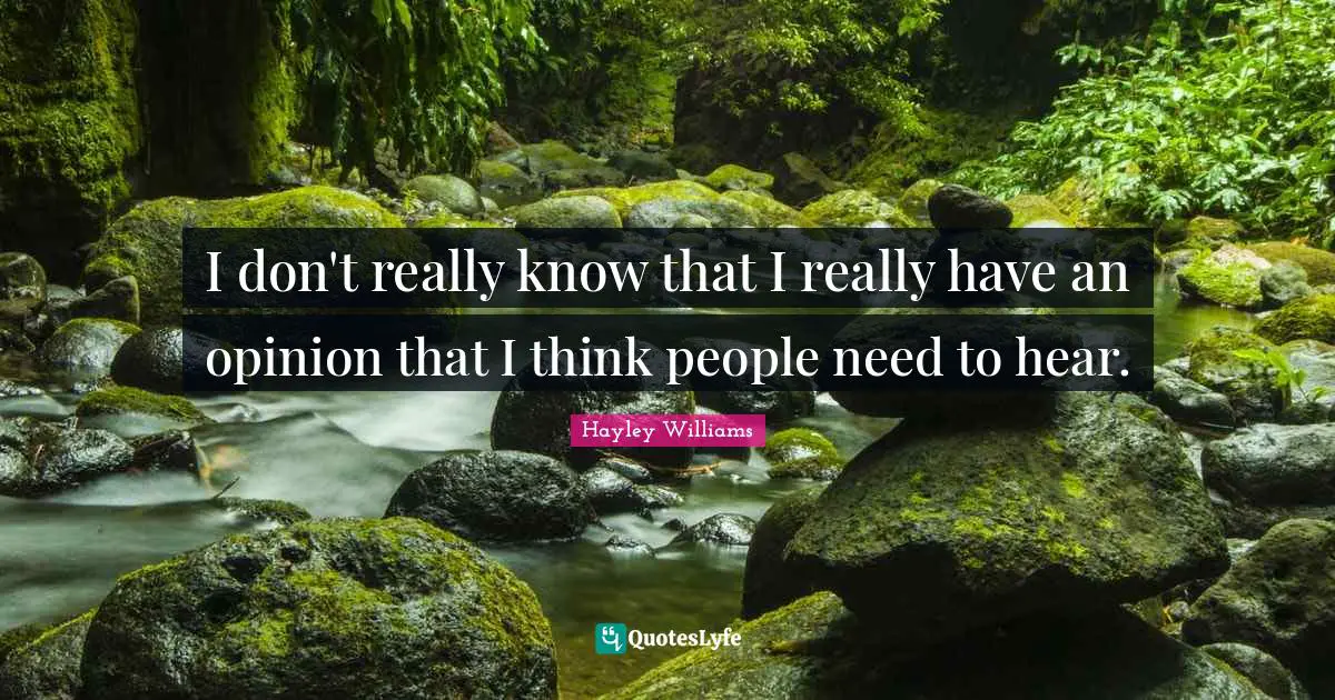 I don't really know that I really have an opinion that I think people need to hear.