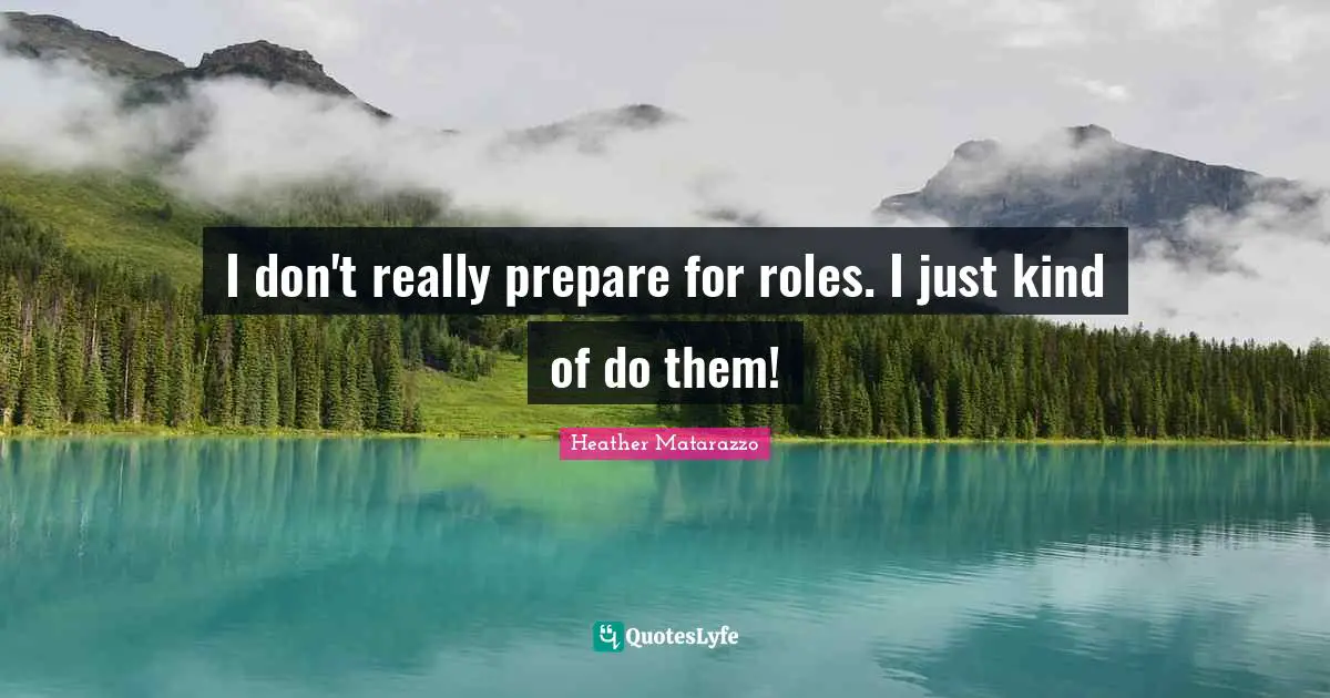 Heather Matarazzo Quotes: I don't really prepare for roles. I just kind of do them!