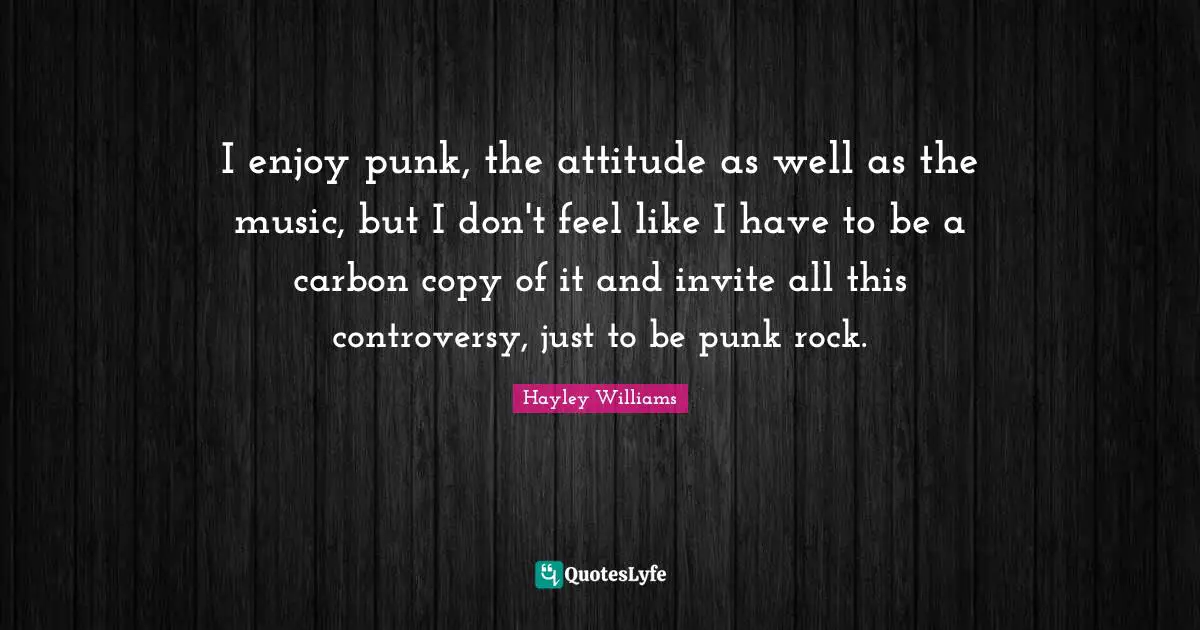 Hayley Williams Quotes: "I enjoy punk, the attitude as well as the music, but I don't feel like I have to be a carbon copy of it and invite all this controversy, just to be punk rock."
