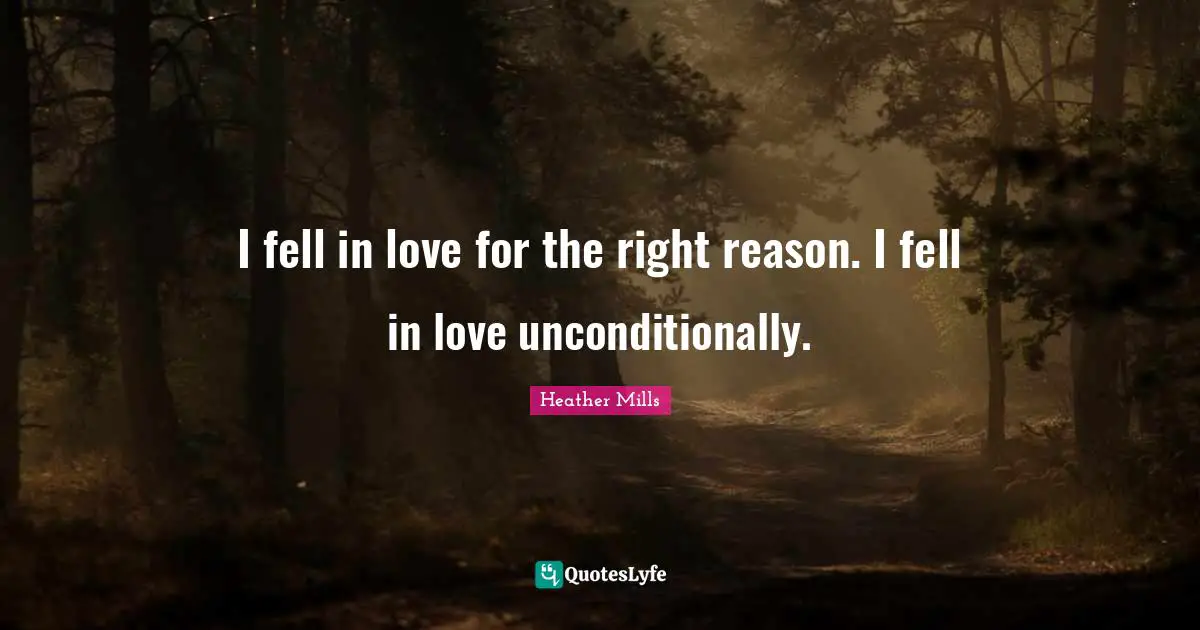 I fell in love for the right reason. I fell in love unconditionally.