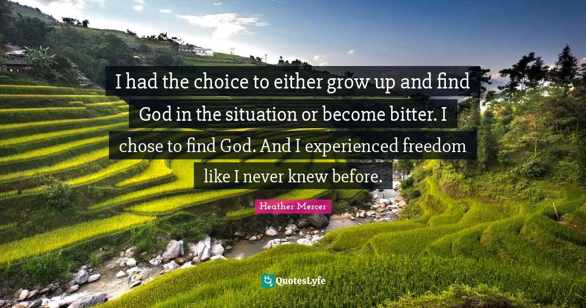 I had the choice to either grow up and find God in the situation or become bitter. I chose to find God. And I experienced freedom like I never knew before.
