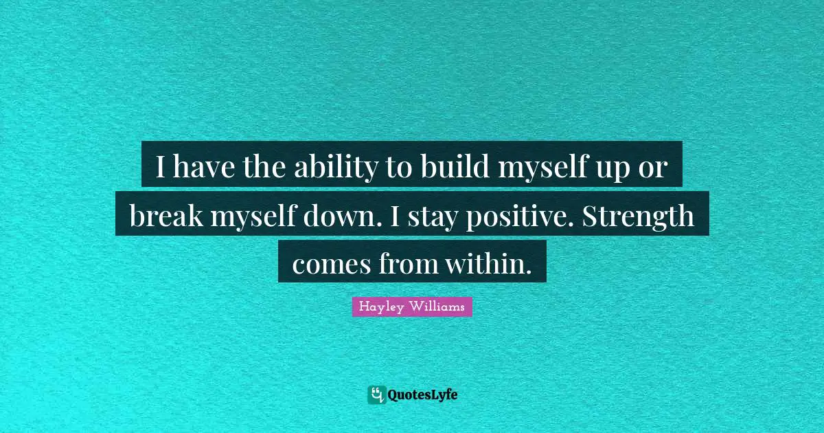 Stay Positive Quotes: "I have the ability to build myself up or break myself down. I stay positive. Strength comes from within."