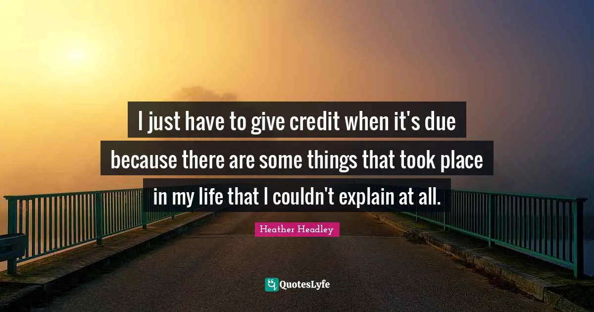 Heather Headley Quotes: "I just have to give credit when it's due because there are some things that took place in my life that I couldn't explain at all."