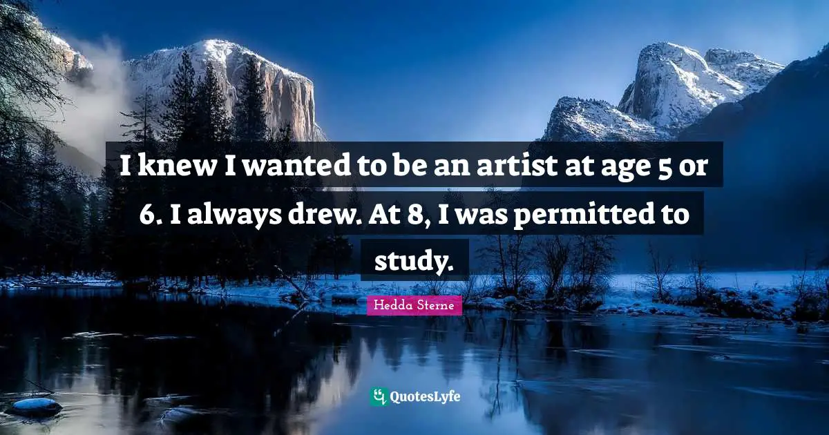 I knew I wanted to be an artist at age 5 or 6. I always drew. At 8, I was permitted to study.