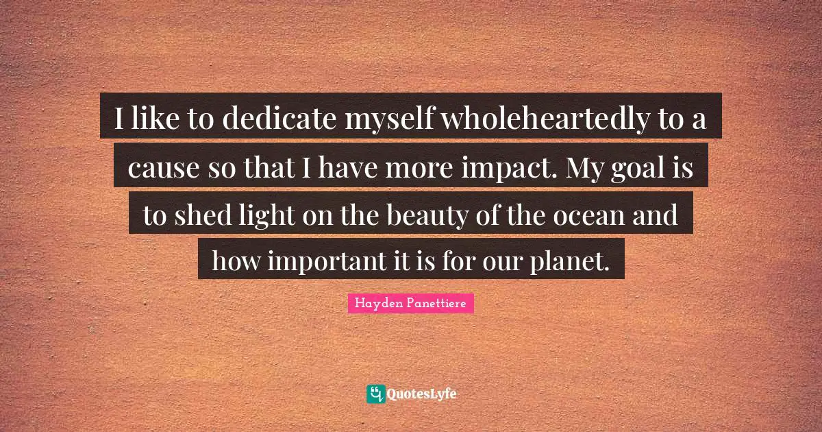 I like to dedicate myself wholeheartedly to a cause so that I have more impact. My goal is to shed light on the beauty of the ocean and how important it is for our planet.