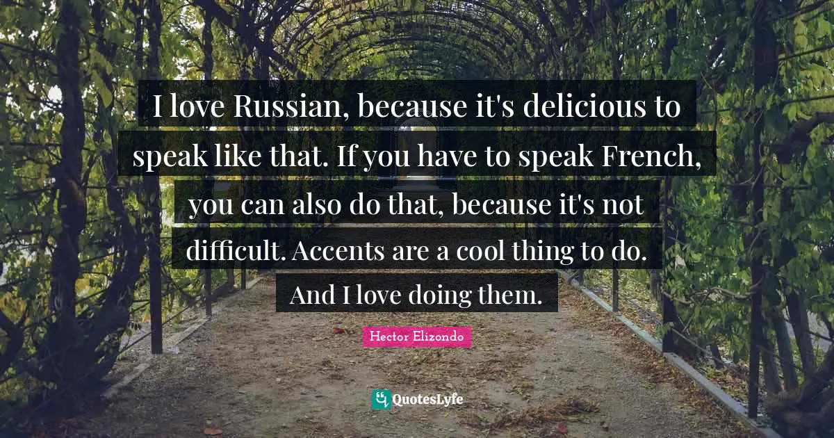 I love Russian, because it's delicious to speak like that. If you have to speak French, you can also do that, because it's not difficult. Accents are a cool thing to do. And I love doing them.