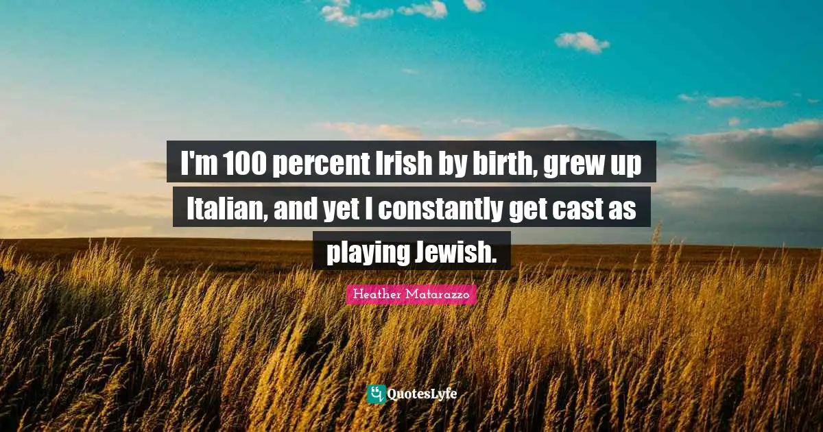 I'm 100 percent Irish by birth, grew up Italian, and yet I constantly get cast as playing Jewish.