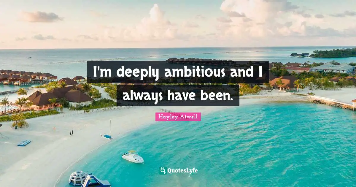 I'm deeply ambitious and I always have been.