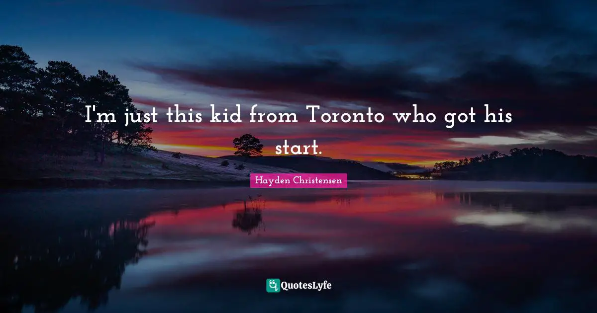 Hayden Christensen Quotes: "I'm just this kid from Toronto who got his start."