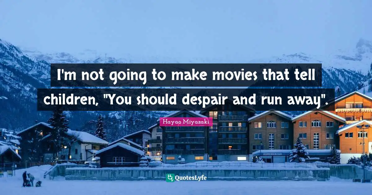 I'm not going to make movies that tell children, "You should despair and run away".